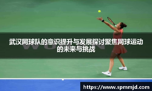 武汉网球队的意识提升与发展探讨聚焦网球运动的未来与挑战