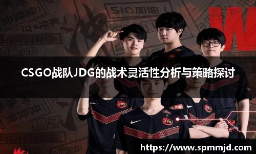 CSGO战队JDG的战术灵活性分析与策略探讨