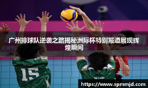 广州排球队逆袭之路揭秘洲际杯特别报道展现辉煌瞬间